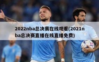 2022nba总决赛在线观看(2021nba总决赛直播在线直播免费)