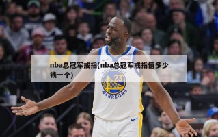 nba总冠军戒指(nba总冠军戒指值多少钱一个)