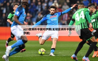 u23亚洲杯中国对伊朗(足球亚洲杯中国对伊朗)