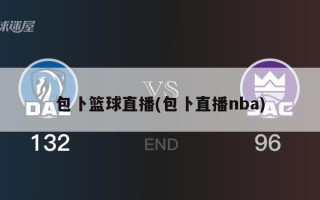 包卜篮球直播(包卜直播nba)