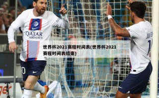 世界杯2021赛程时间表(世界杯2021赛程时间表结束)