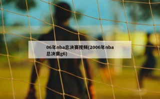 06年nba总决赛***(2006年nba总决赛g6)