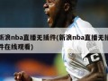 新浪nba直播无插件(新浪nba直播无插件在线观看)