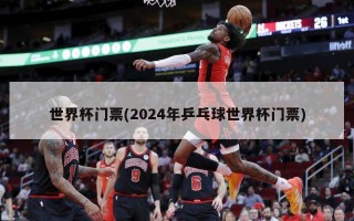 世界杯门票(2024年乒乓球世界杯门票)