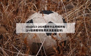 nba2023-2024赛季什么时候开始(jrs低调看球免费高清直播篮球)