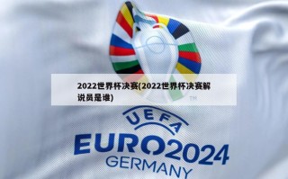 2022世界杯决赛(2022世界杯决赛解说员是谁)