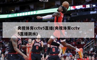 央视体育cctv5直播(央视体育cctv5直播跳水)