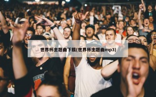 世界杯主题曲下载(世界杯主题曲mp3)