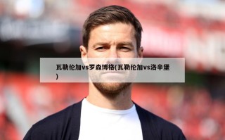 瓦勒伦加vs罗森博格(瓦勒伦加vs洛辛堡)