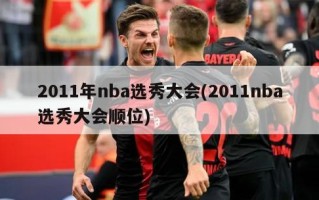 2011年nba选秀大会(2011nba选秀大会顺位)