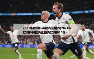 2021年欧洲杯赛程表直播表(2021年欧洲杯赛程表直播表欧洲杯16强)